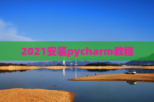 2021安装pycharm教程